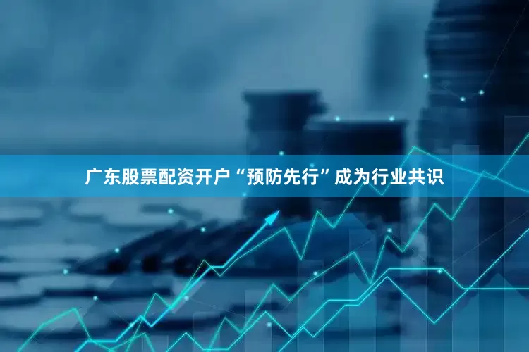 广东股票配资开户“预防先行”成为行业共识