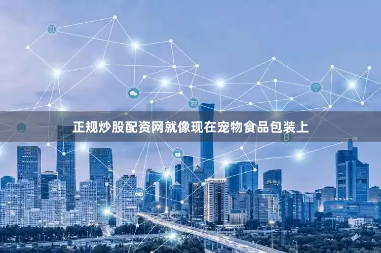 正规炒股配资网就像现在宠物食品包装上