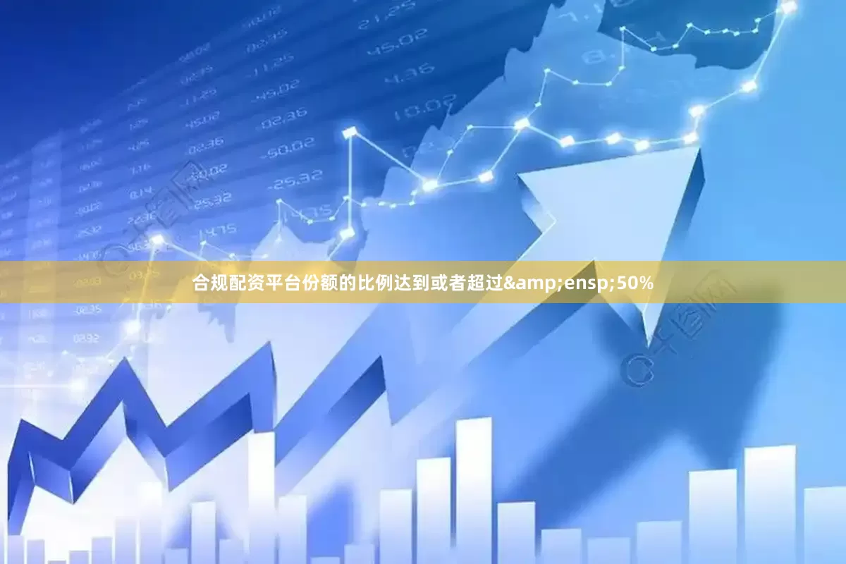 合规配资平台份额的比例达到或者超过&ensp;50%
