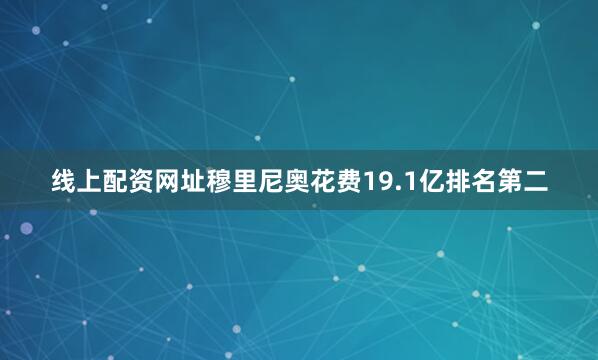 线上配资网址穆里尼奥花费19.1亿排名第二