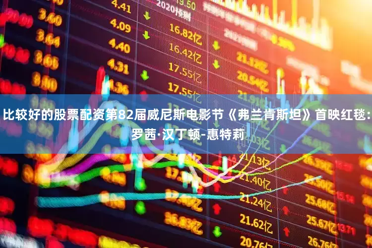 比较好的股票配资第82届威尼斯电影节《弗兰肯斯坦》首映红毯: 罗茜·汉丁顿-惠特莉