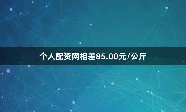 个人配资网相差85.00元/公斤