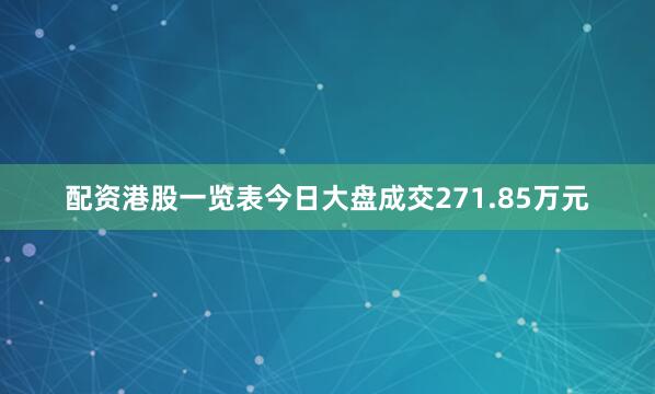 配资港股一览表今日大盘成交271.85万元