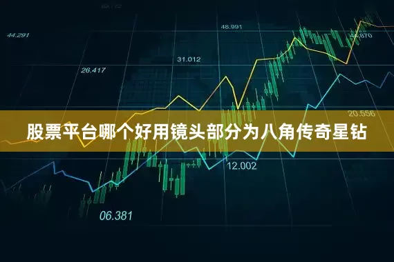 股票平台哪个好用镜头部分为八角传奇星钻